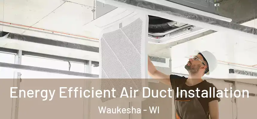 Energy Efficient Air Duct Installation Waukesha - WI