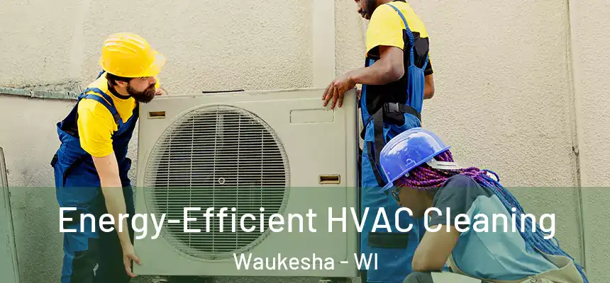 Energy-Efficient HVAC Cleaning Waukesha - WI
